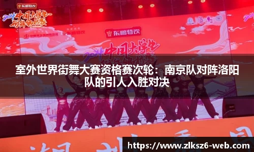 室外世界街舞大赛资格赛次轮：南京队对阵洛阳队的引人入胜对决